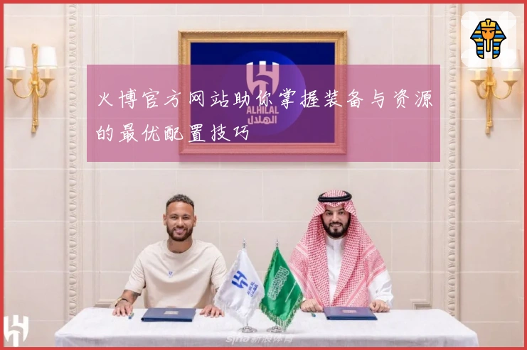 火博官方网站助你掌握装备与资源的最优配置技巧