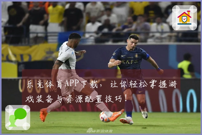 乐竞体育APP下载，让你轻松掌握游戏装备与资源配置技巧！
