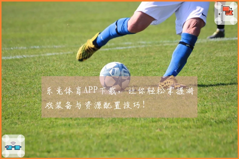 乐竞体育APP下载，让你轻松掌握游戏装备与资源配置技巧！