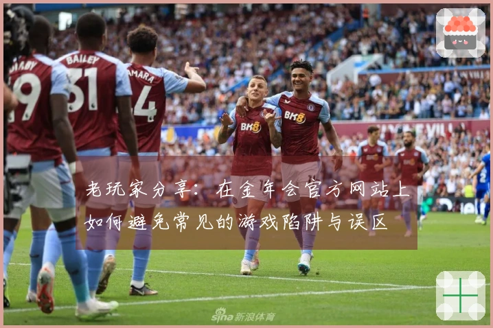 老玩家分享：在金年会官方网站上如何避免常见的游戏陷阱与误区