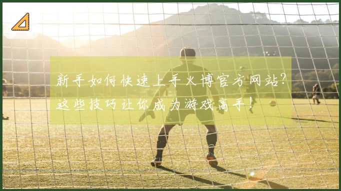 新手如何快速上手火博官方网站？这些技巧让你成为游戏高手！