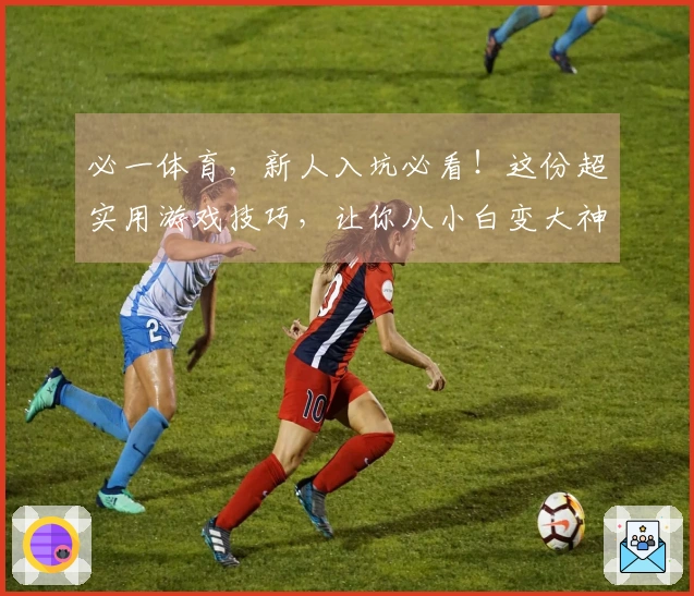 必一体育，新人入坑必看！这份超实用游戏技巧，让你从小白变大神！