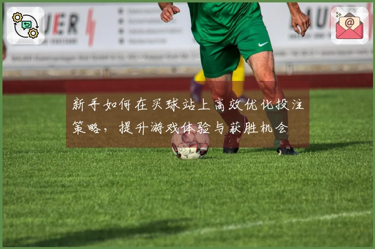 新手如何在买球站上高效优化投注策略，提升游戏体验与获胜机会