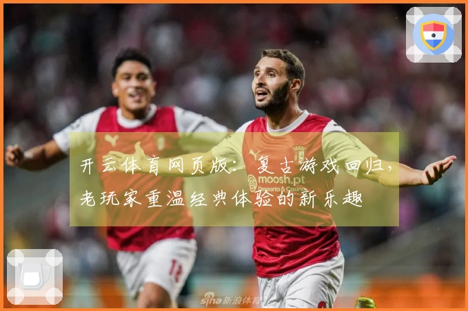 开云体育网页版：复古游戏回归，老玩家重温经典体验的新乐趣