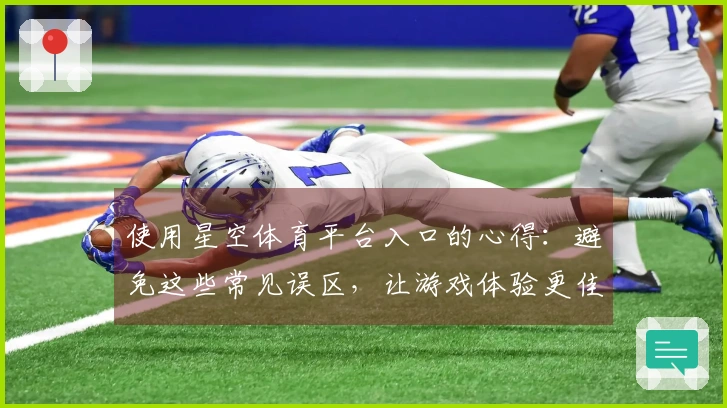 使用星空体育平台入口的心得：避免这些常见误区，让游戏体验更佳