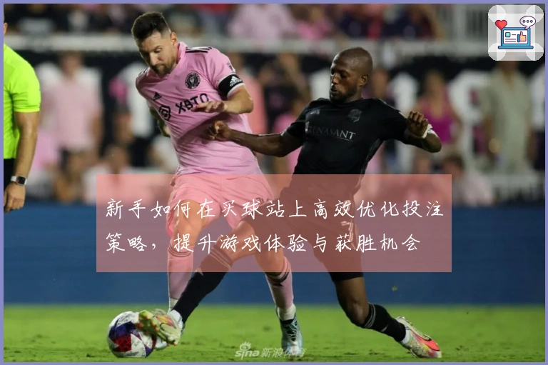 新手如何在买球站上高效优化投注策略，提升游戏体验与获胜机会