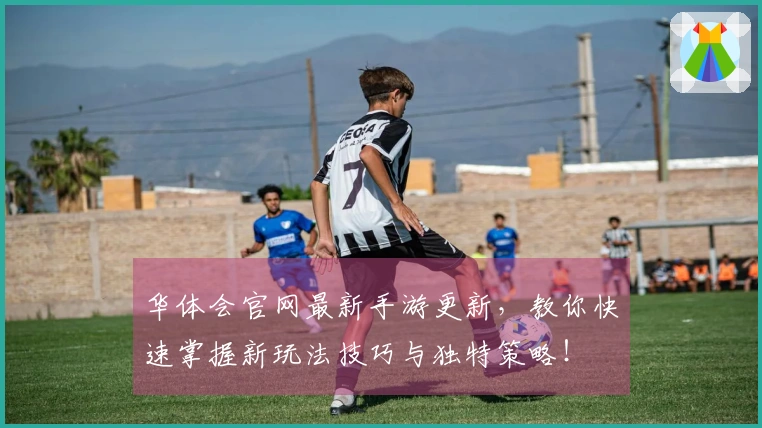 华体会官网最新手游更新，教你快速掌握新玩法技巧与独特策略！