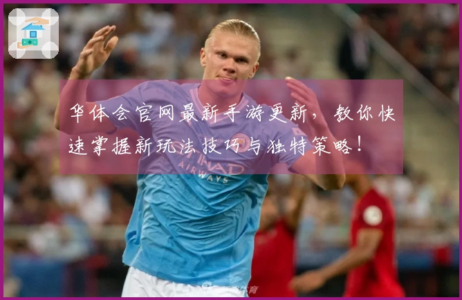 华体会官网最新手游更新，教你快速掌握新玩法技巧与独特策略！