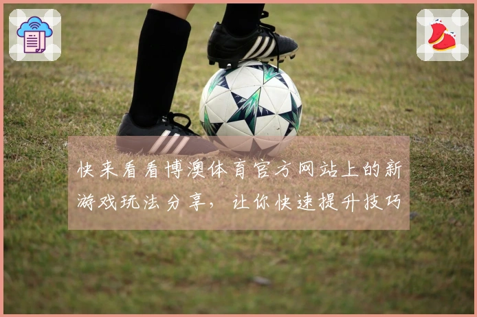 快来看看博澳体育官方网站上的新游戏玩法分享，让你快速提升技巧！