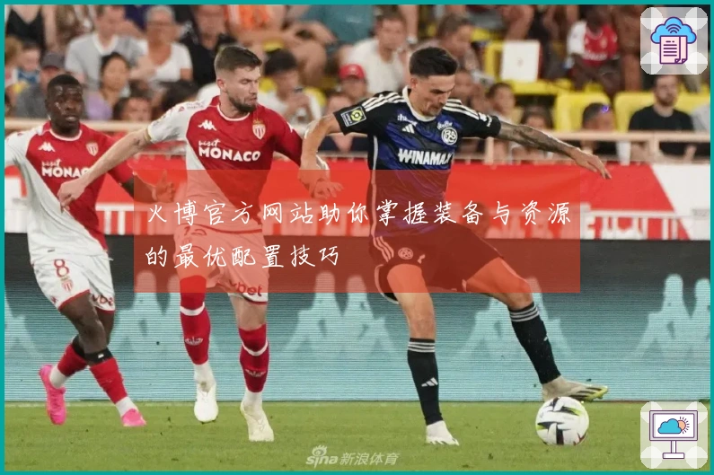 火博官方网站助你掌握装备与资源的最优配置技巧