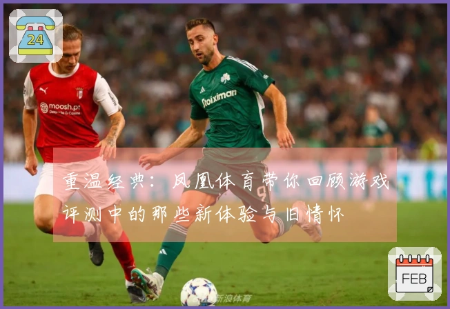 重温经典：凤凰体育带你回顾游戏评测中的那些新体验与旧情怀